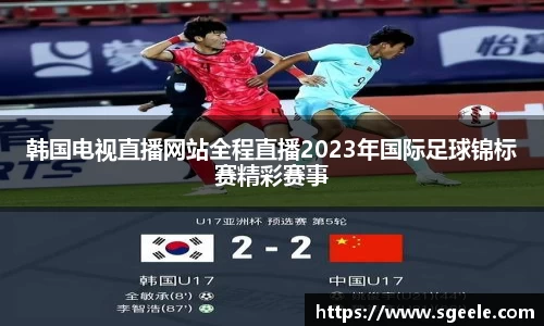 韩国电视直播网站全程直播2023年国际足球锦标赛精彩赛事