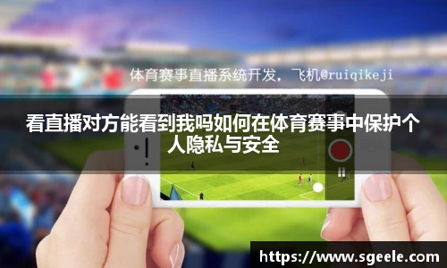看直播对方能看到我吗如何在体育赛事中保护个人隐私与安全