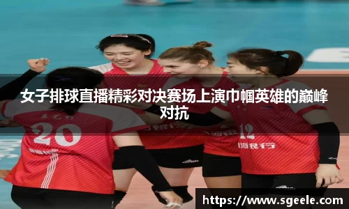 女子排球直播精彩对决赛场上演巾帼英雄的巅峰对抗