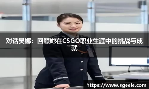 对话吴娜：回顾她在CSGO职业生涯中的挑战与成就