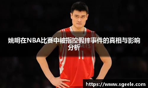 姚明在NBA比赛中被指控假摔事件的真相与影响分析
