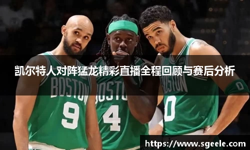 凯尔特人对阵猛龙精彩直播全程回顾与赛后分析