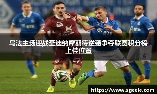 乌法主场迎战圣迪纳摩期待逆袭争夺联赛积分榜上佳位置