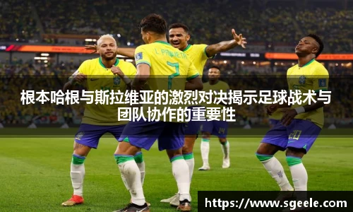 根本哈根与斯拉维亚的激烈对决揭示足球战术与团队协作的重要性