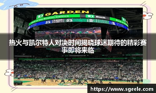 热火与凯尔特人对决时间揭晓球迷期待的精彩赛事即将来临