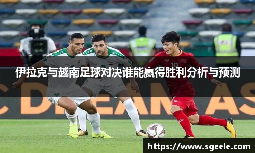 伊拉克与越南足球对决谁能赢得胜利分析与预测